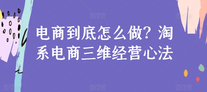 电商到底怎么做？淘系电商三维经营心法_80楼网创