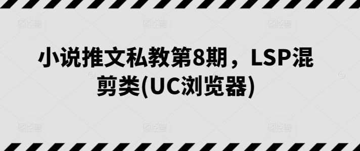 小说推文私教第8期，LSP混剪类(UC浏览器)_80楼网创