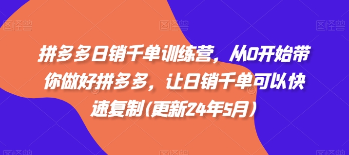 拼多多日销千单训练营，从0开始带你做好拼多多，让日销千单可以快速复制(更新24年5月)_80楼网创