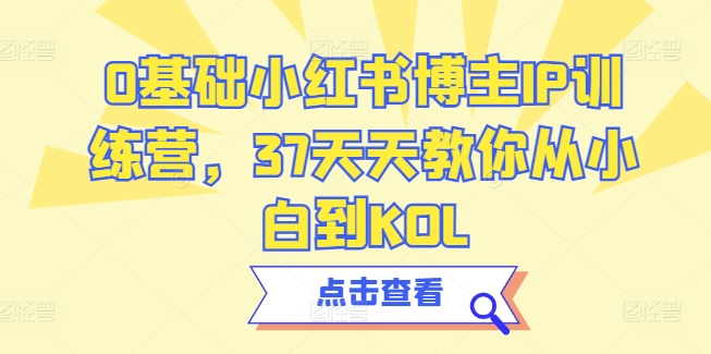 0基础小红书博主IP训练营，37天天教你从小白到KOL_80楼网创