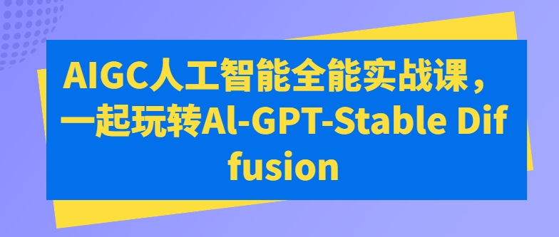 AIGC人工智能全能实战课，一起玩转Al-GPT-Stable Diffusion_80楼网创