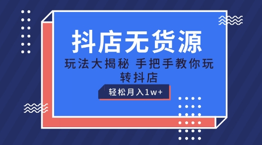 抖店无货源玩法，保姆级教程手把手教你玩转抖店，轻松月入1W+