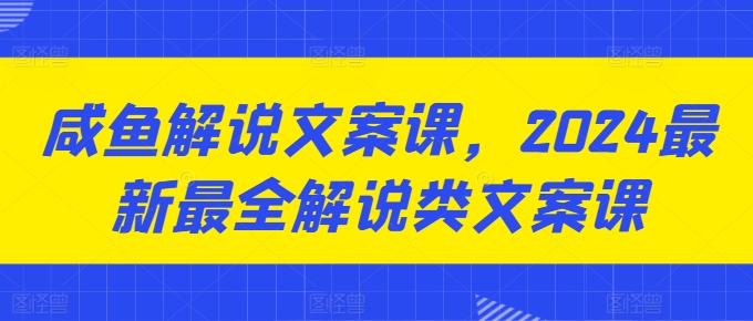 咸鱼解说文案课，2024最新最全解说类文案课