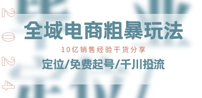 全域电商-粗暴玩法课：10亿销售经验干货分享!定位/免费起号/千川投流