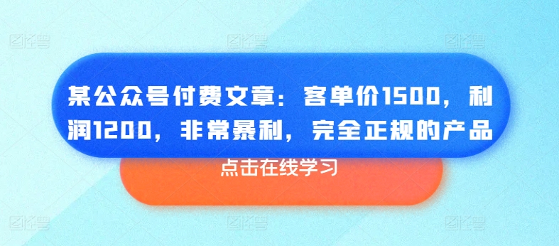 某公众号付费文章：客单价1500，利润1200，非常暴利，完全正规的产品