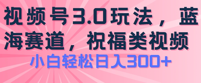 2024视频号蓝海项目，祝福类玩法3.0，操作简单易上手，日入300+