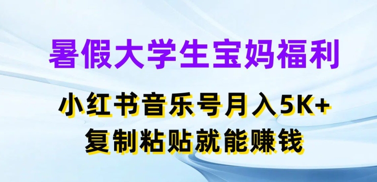 暑假大学生宝妈福利，小红书音乐号月入5000+，复制粘贴就能赚钱