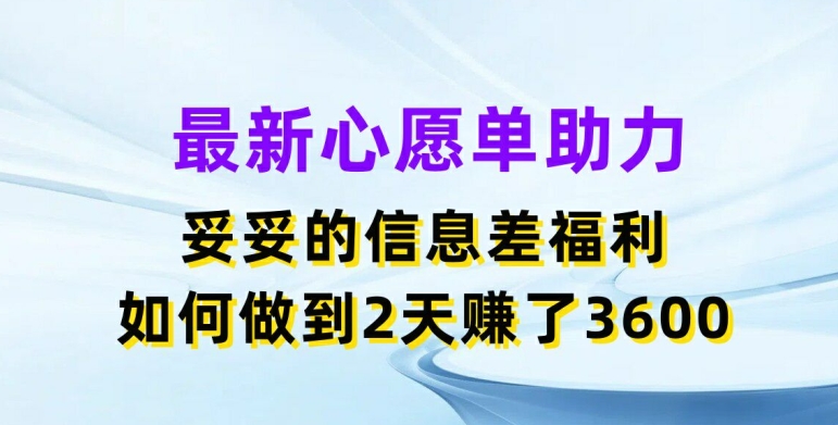 最新心愿单助力，妥妥的信息差福利，两天赚了3.6K