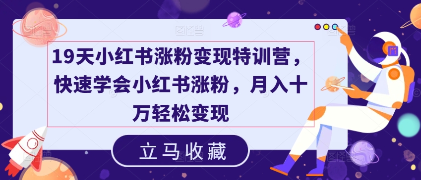 19天小红书涨粉变现特训营，快速学会小红书涨粉，月入十万轻松变现