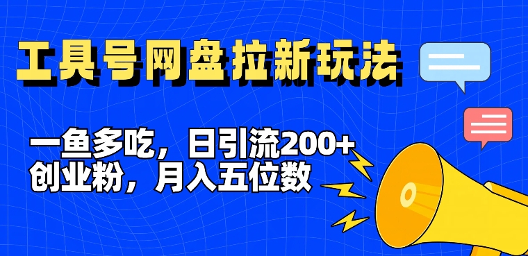 一鱼多吃，日引流200+创业粉，全平台工具号，网盘拉新新玩法月入5位数