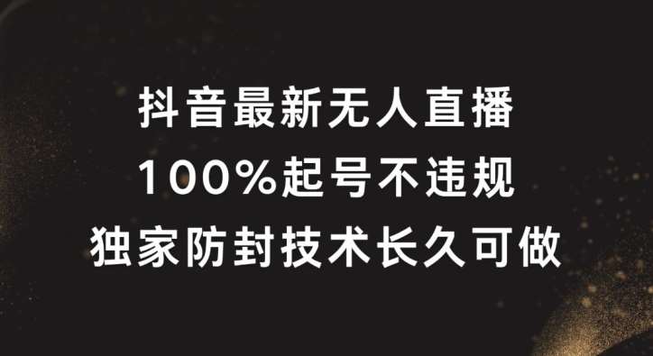 抖音最新无人直播，100%起号，独家防封技术长久可做