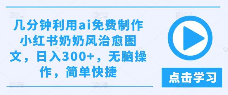 几分钟利用ai免费制作小红书奶奶风治愈图文，日入300+，无脑操作，简单快捷