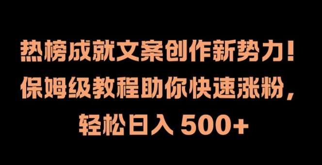 热榜成就文案创作新势力，保姆级教程助你快速涨粉，轻松日入 500+