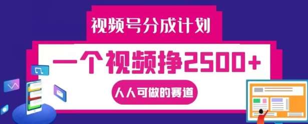 视频号分成计划，一个视频挣2500+，人人可做的赛道