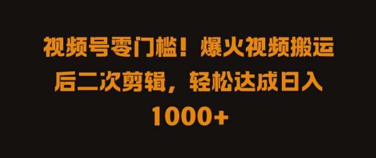 视频号零门槛，爆火视频搬运后二次剪辑，轻松达成日入 1k+