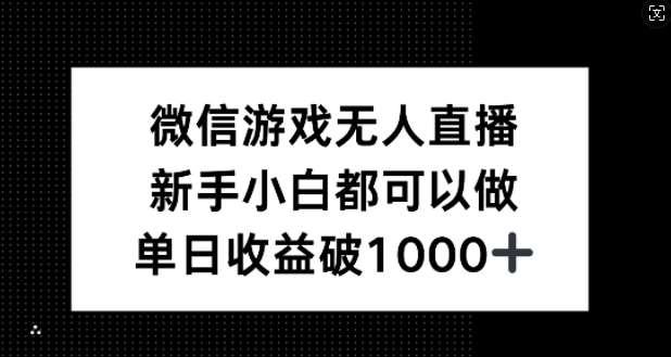 微信游戏无人直播，新手小白都可以做，单日收益破1k