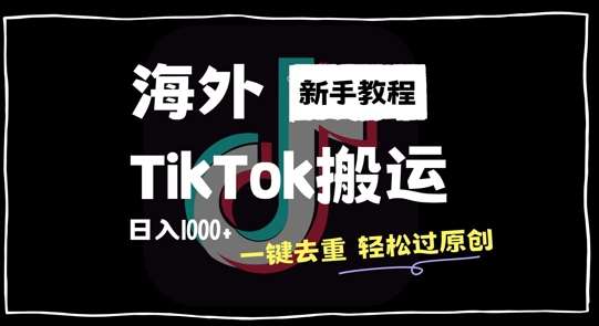 2024最新海外TikTok搬运玩法，一键去重轻松过原创，新手无经验也能日入1k