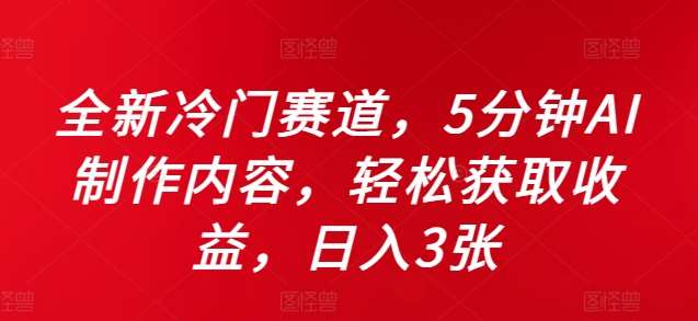 全新冷门赛道，5分钟AI制作内容，轻松获取收益，日入3张