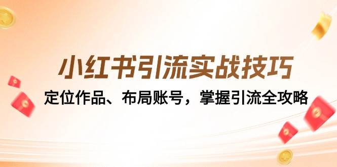 （12983期）小红书引流实战技巧：定位作品、布局账号，掌握引流全攻略