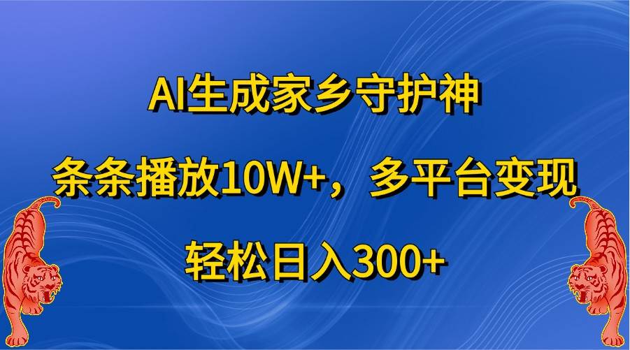 AI生成家乡守护神，条条播放10W+，多平台变现，轻松日入300+