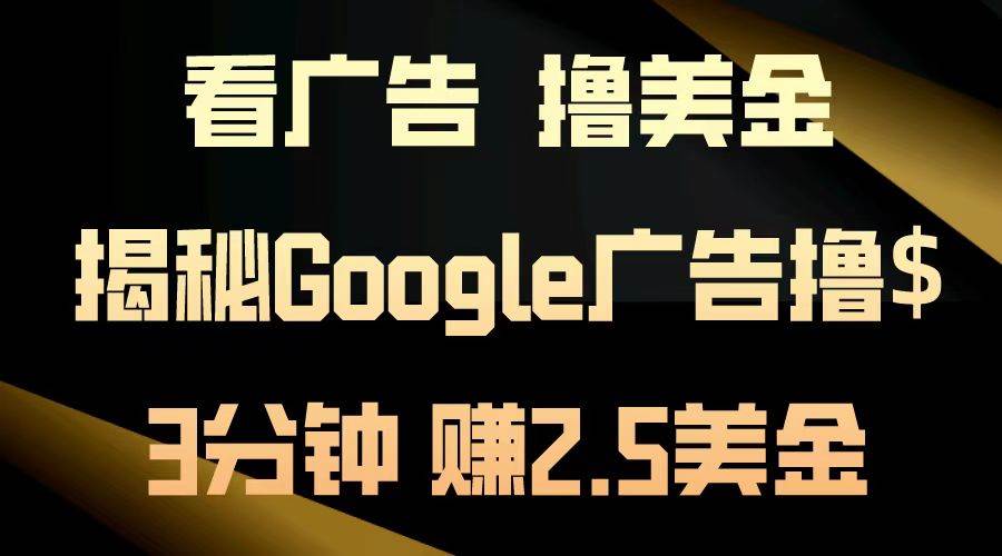 （13114期）看广告，撸美金！3分钟赚2.5美金！日入200美金不是梦！揭秘Google广告…