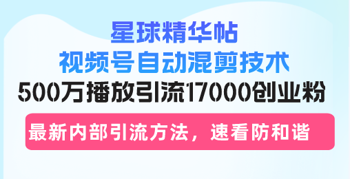 （13168期）星球精华帖视频号自动混剪技术，500万播放引流17000创业粉，最新内部引…