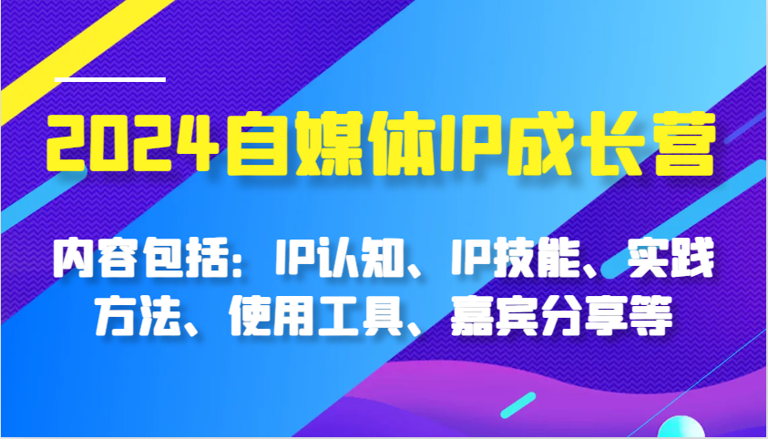 2024自媒体IP成长营，内容包括：IP认知、IP技能、实践方法、使用工具、嘉宾分享等