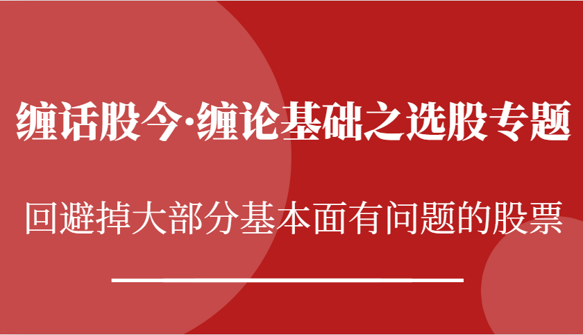 缠话股今·缠论基础之选股专题：回避掉大部分基本面有问题的股票