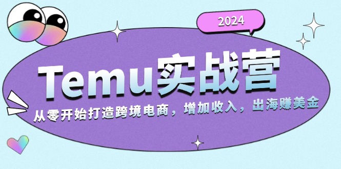 （13266期）2024Temu实战营：从零开始打造跨境电商，增加收入，出海赚美金