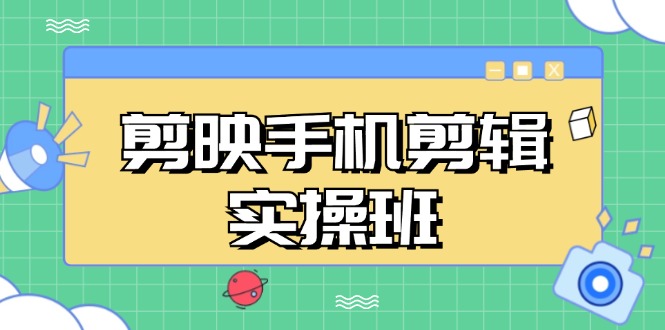 （13264期）剪映手机剪辑实战班，从入门到精通，抖音爆款视频制作秘籍分段讲解