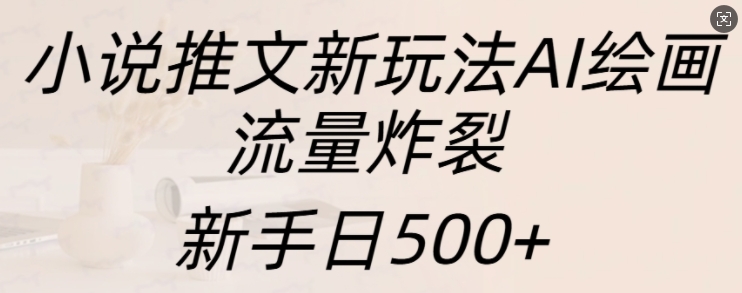 小说推文新玩法AI绘画，流量炸裂，新手日500+