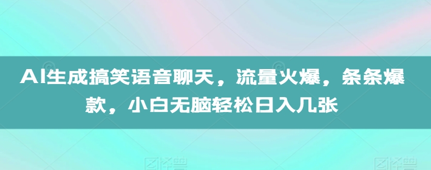 AI生成搞笑语音聊天，流量火爆，条条爆款，小白无脑轻松日入几张