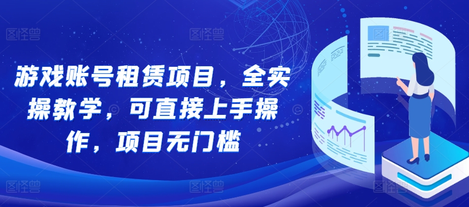 游戏账号租赁项目，全实操教学，可直接上手操作，项目无门槛