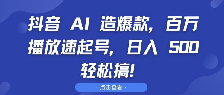 抖音 AI 造爆款，百万播放速起号，日入5张 轻松搞