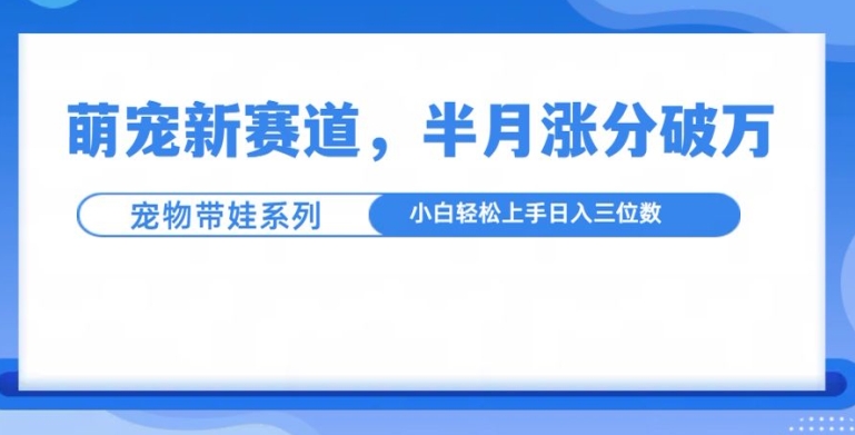 萌宠新赛道，萌宠带娃，半月涨粉10万+，小白轻松入手