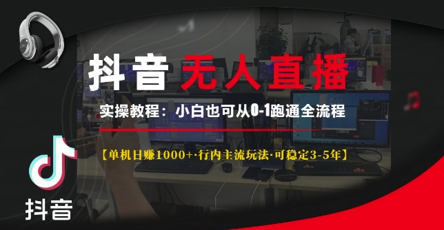 抖音无人直播实操教程【单机日入1k+行内主流玩法可稳定3-5年】小白也可从0-1跑通全流程