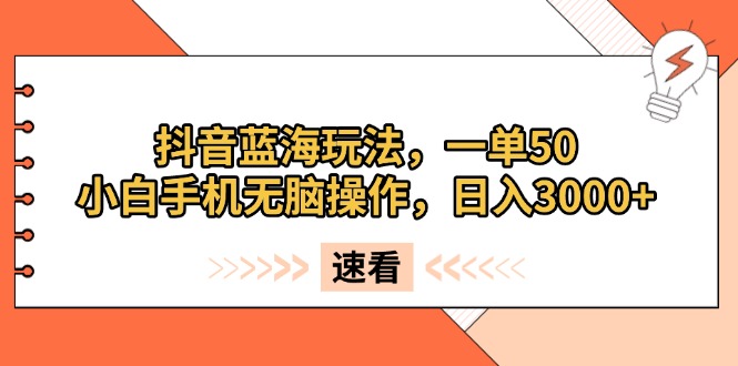 （13565期）抖音蓝海玩法，一单50，小白手机无脑操作，日入3000+