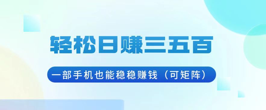 （13556期）轻松日赚三五百，一部手机也能稳稳赚钱（可矩阵）