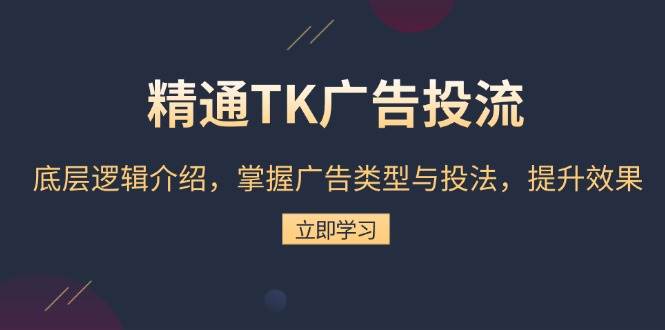 精通TK广告投流：底层逻辑介绍，掌握广告类型与投法，提升效果