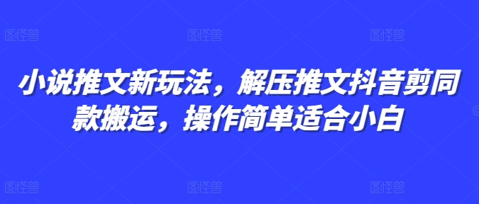 小说推文新玩法，解压推文抖音剪同款搬运，操作简单适合小白