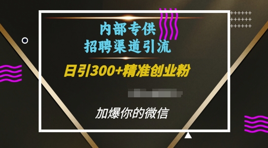 内部招聘渠道日引流300+创业粉，加爆你的微信