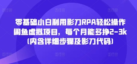 零基础小白利用影刀RPA轻松操作闲鱼虚拟项目，每个月能多挣2-3k(内含详细步骤及影刀代码)