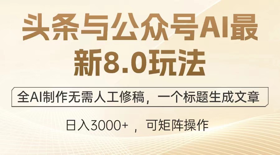 （13748期）头条与公众号AI最新8.0玩法，全AI制作无需人工修稿，一个标题生成文章…