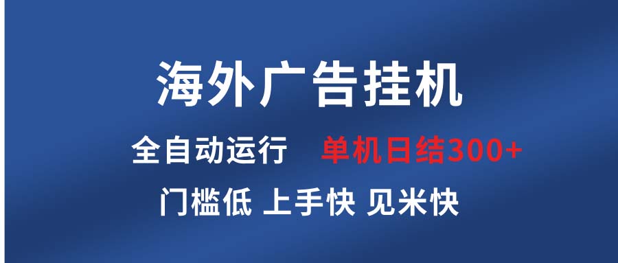 （13692期）海外广告挂机 全自动运行 单机单日300+ 日结项目 稳定运行 欢迎观看课程