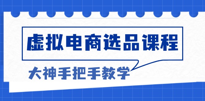 （13671期）虚拟电商选品课程：解决选品难题，突破产品客单天花板，打造高利润电商