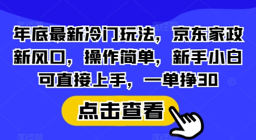 年底最新冷门玩法，京东家政新风口，操作简单，新手小白可直接上手，一单挣30