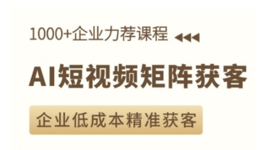 AI短视频矩阵获客实操课，企业低成本精准获客