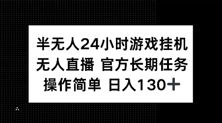 半无人24小时游戏挂JI，官方长期任务，操作简单 日入130+