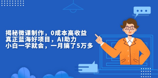 （13838期）揭秘微课制作，0成本高收益，真正蓝海好项目，AI助力，小白一学就会，…