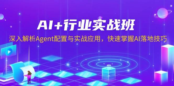 AI+行业实战班，深入解析Agent配置与实战应用，快速掌握AI落地技巧